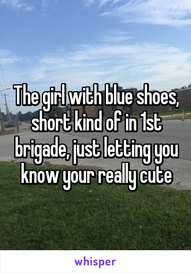 The girl with blue shoes, short kind of in 1st brigade, just letting you know your really cute