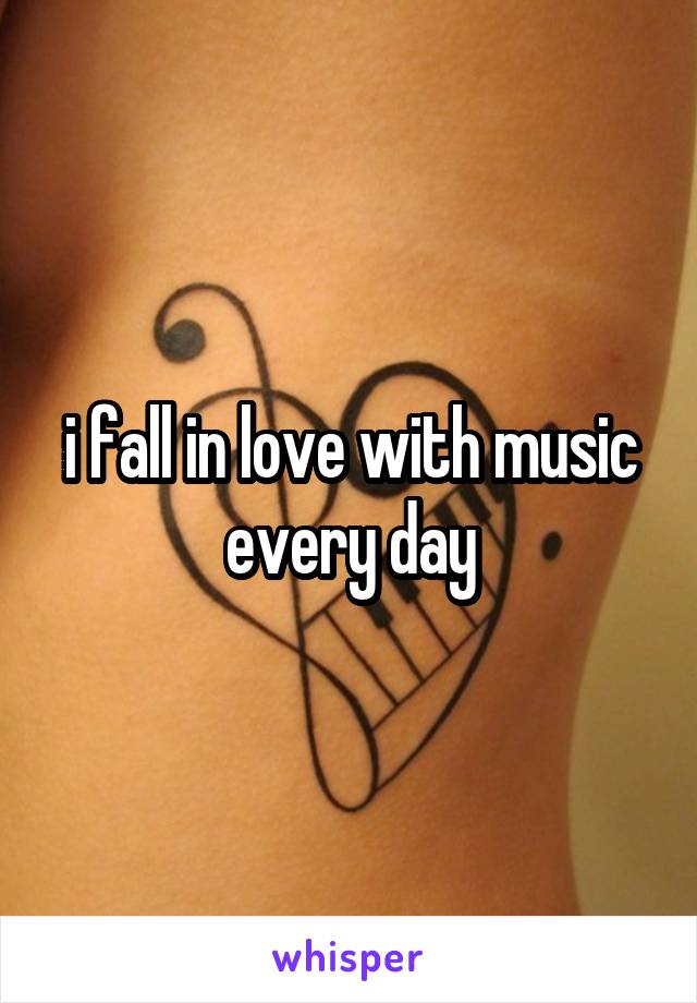 i fall in love with music every day