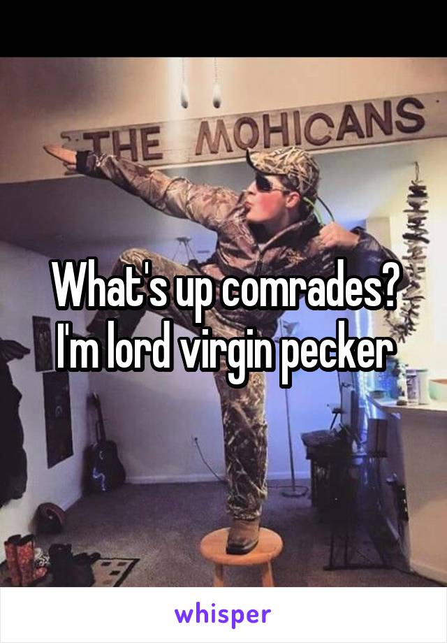 What's up comrades? I'm lord virgin pecker