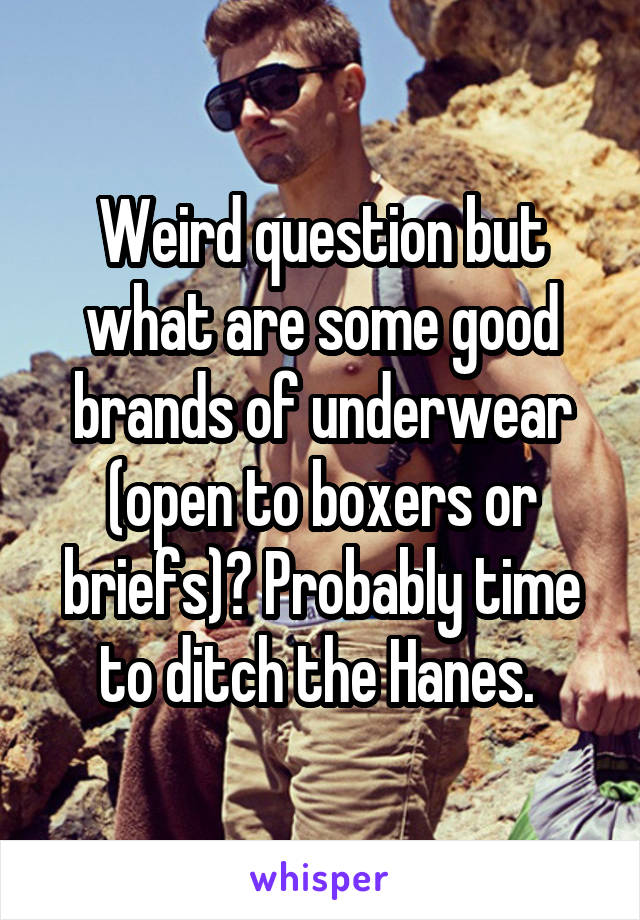 Weird question but what are some good brands of underwear (open to boxers or briefs)? Probably time to ditch the Hanes. 