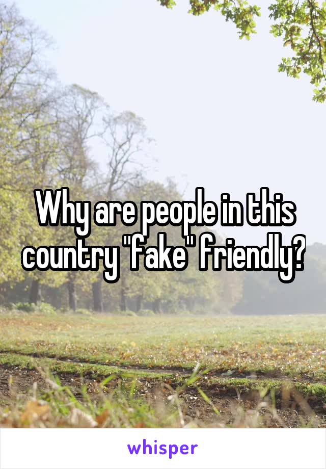 Why are people in this country "fake" friendly?