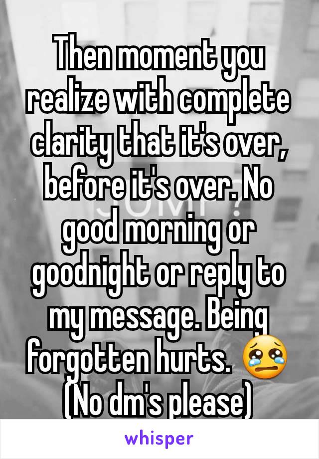 Then moment you realize with complete clarity that it's over, before it's over. No good morning or goodnight or reply to my message. Being forgotten hurts. 😢
(No dm's please)