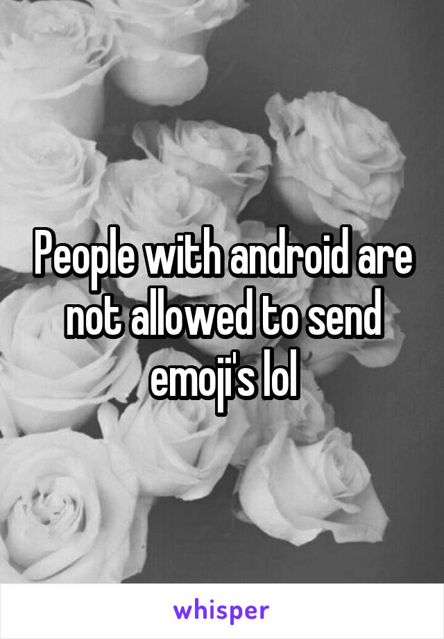 People with android are not allowed to send emoji's lol