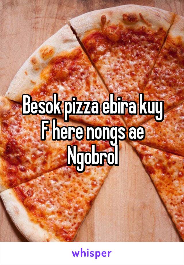 Besok pizza ebira kuy
F here nongs ae
Ngobrol