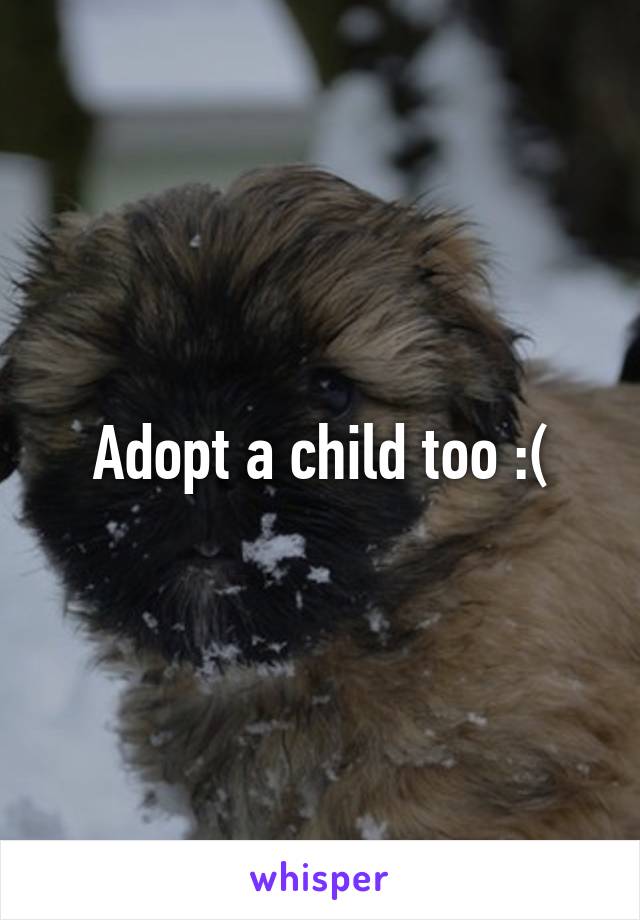 Adopt a child too :(