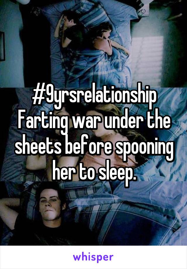 #9yrsrelationship
Farting war under the sheets before spooning her to sleep.
