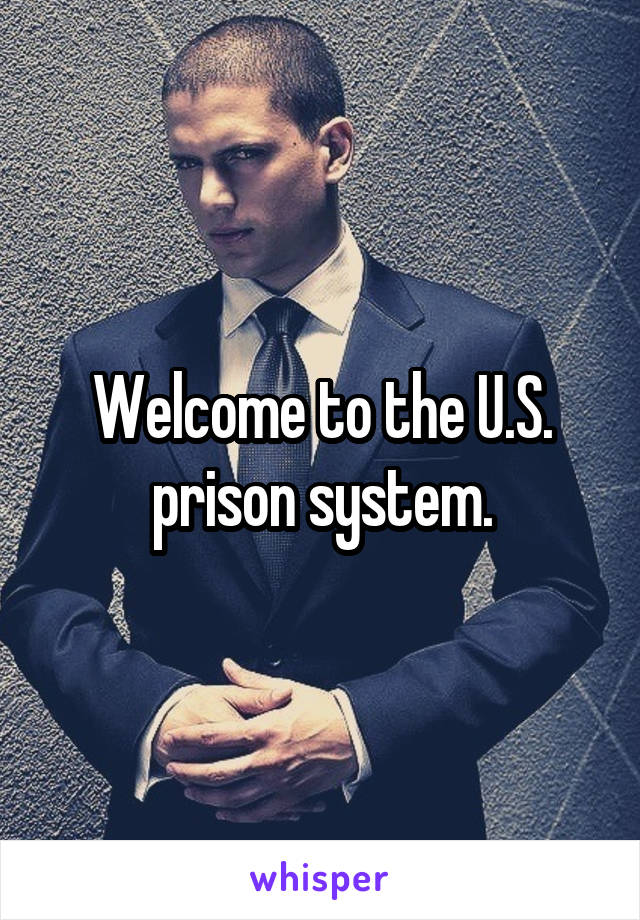 Welcome to the U.S. prison system.