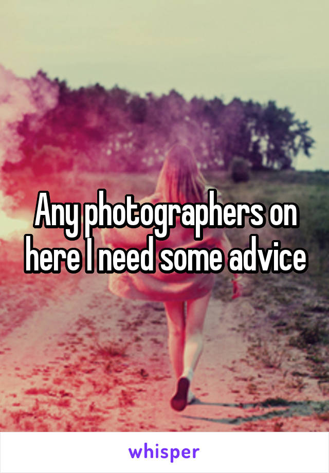 Any photographers on here I need some advice