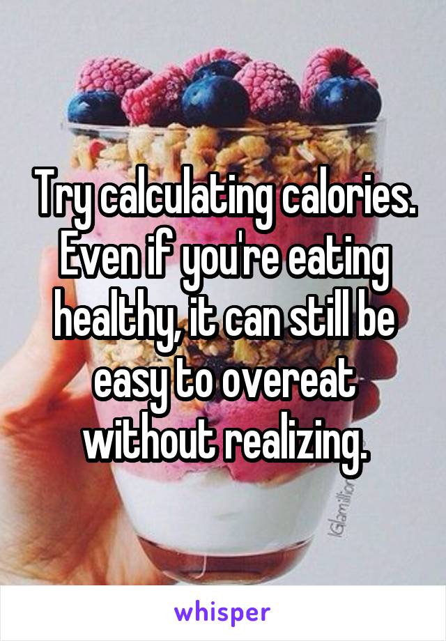 Try calculating calories. Even if you're eating healthy, it can still be easy to overeat without realizing.
