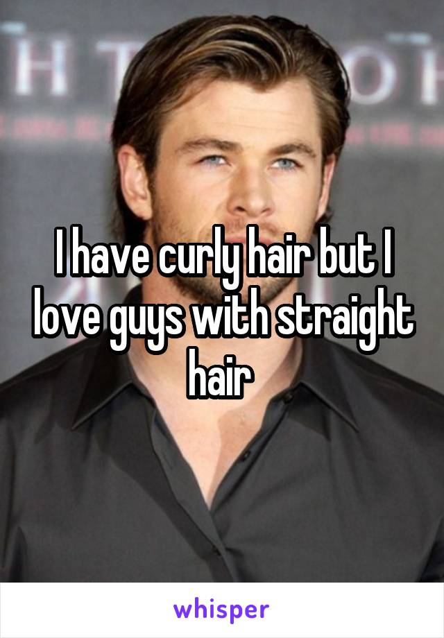 I have curly hair but I love guys with straight hair 