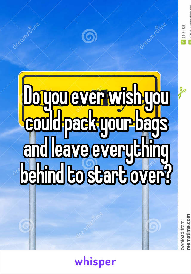 Do you ever wish you could pack your bags and leave everything behind to start over?