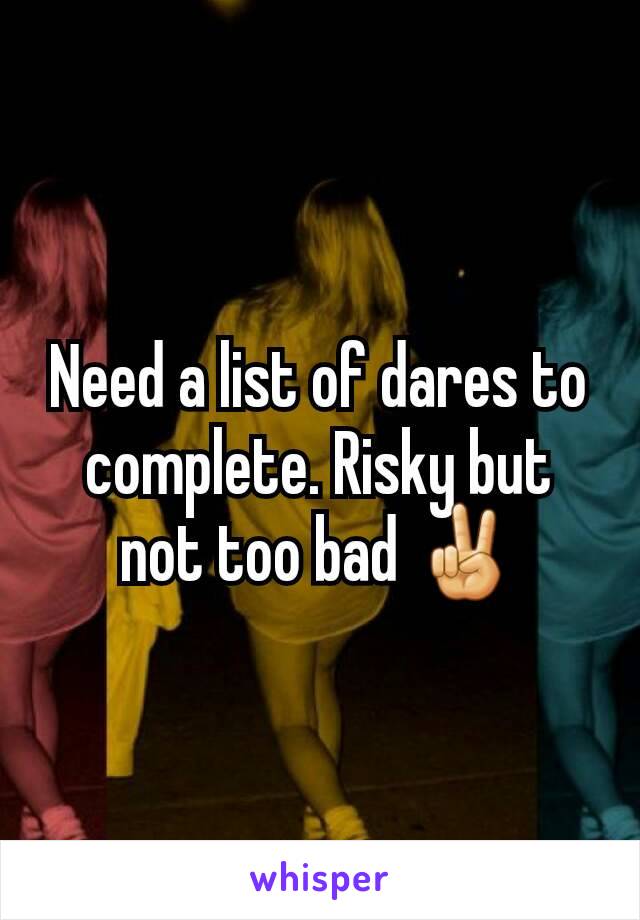 Need a list of dares to complete. Risky but not too bad ✌