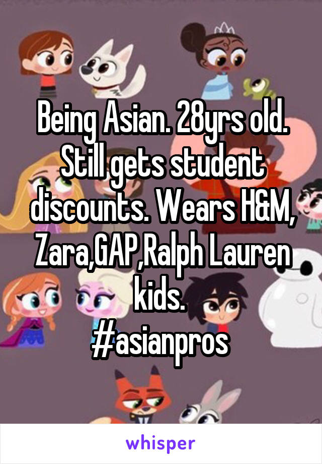 Being Asian. 28yrs old.
Still gets student discounts. Wears H&M, Zara,GAP,Ralph Lauren kids. 
#asianpros 