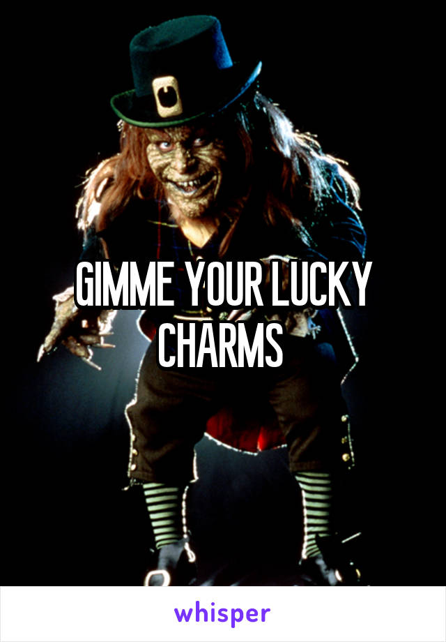 GIMME YOUR LUCKY CHARMS 