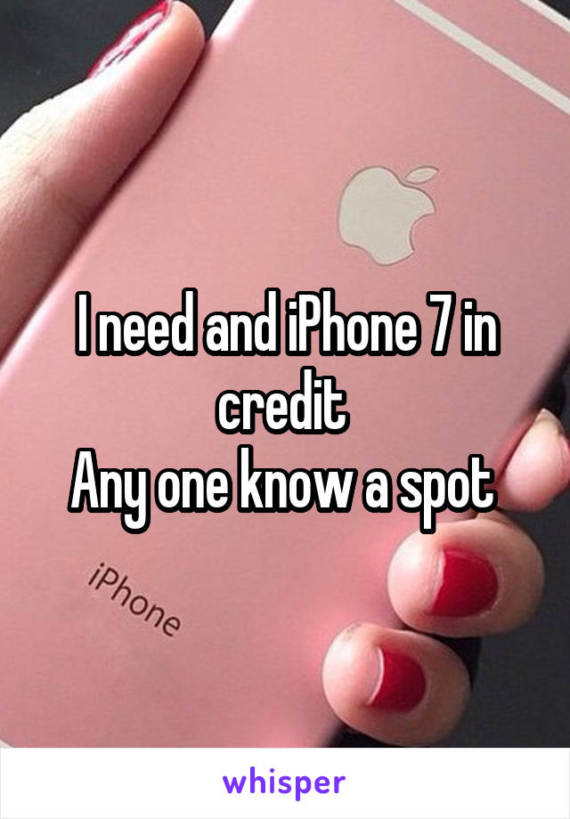I need and iPhone 7 in credit 
Any one know a spot 