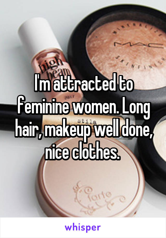 I'm attracted to feminine women. Long hair, makeup well done, nice clothes. 