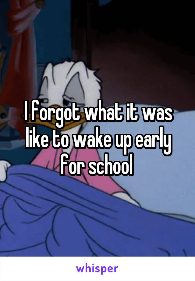 I forgot what it was like to wake up early for school 