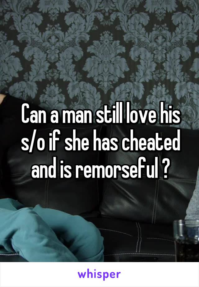 Can a man still love his s/o if she has cheated and is remorseful ?