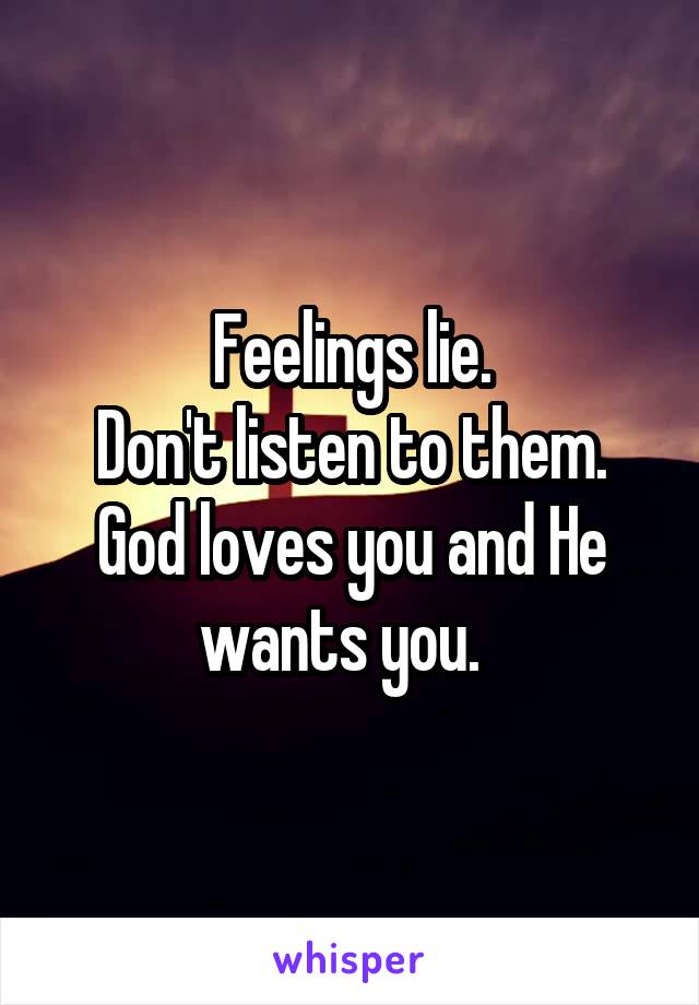 Feelings lie.
Don't listen to them.
God loves you and He wants you.  