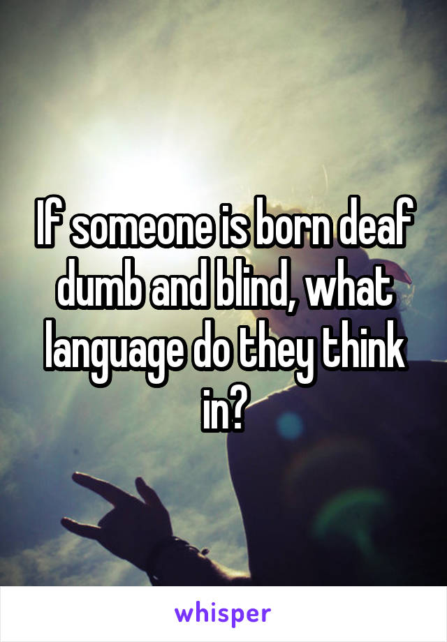 If someone is born deaf dumb and blind, what language do they think in?