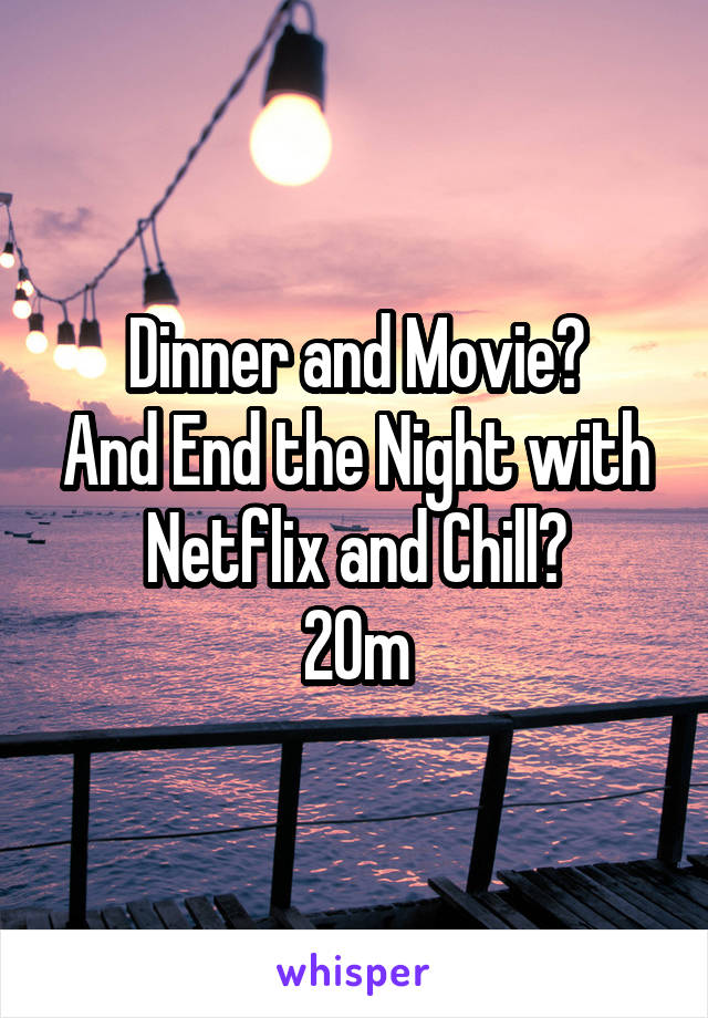 Dinner and Movie?
And End the Night with Netflix and Chill?
20m