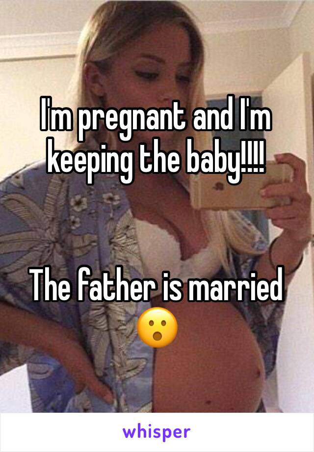 I'm pregnant and I'm keeping the baby!!!!


The father is married 😮