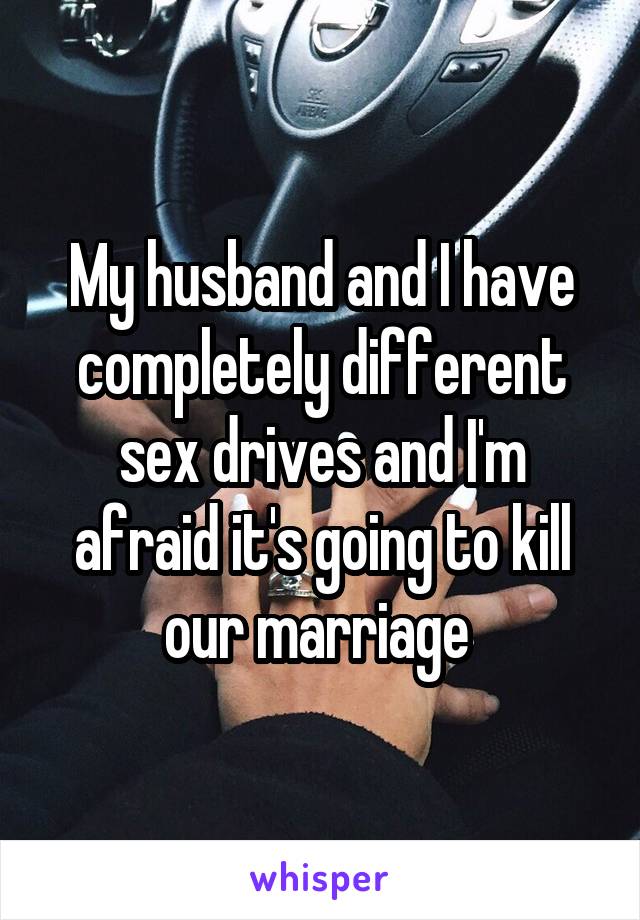 My husband and I have completely different sex drives and I'm afraid it's going to kill our marriage 