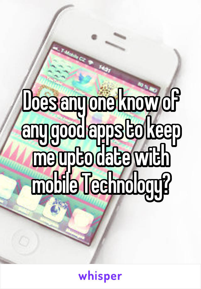 Does any one know of any good apps to keep me upto date with mobile Technology?