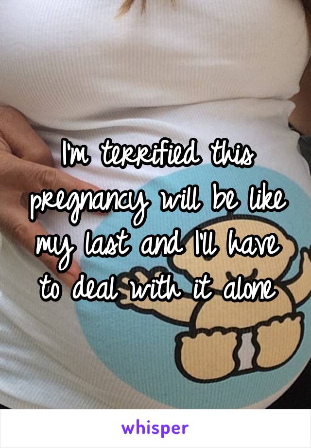 I'm terrified this pregnancy will be like my last and I'll have to deal with it alone