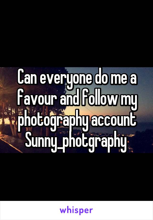 Can everyone do me a favour and follow my photography account
Sunny_photgraphy 