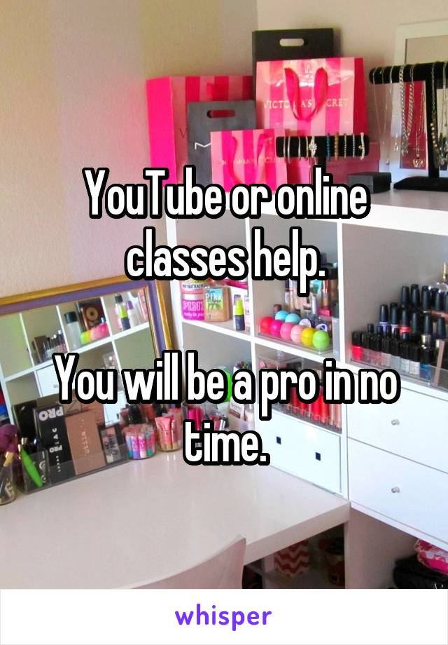 YouTube or online classes help.

You will be a pro in no time.