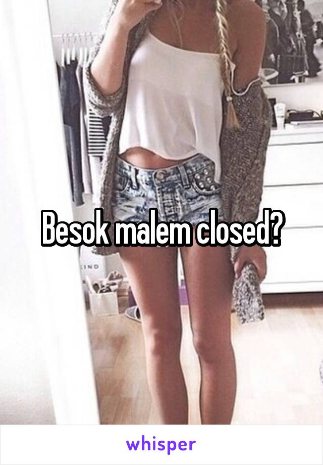 Besok malem closed?
