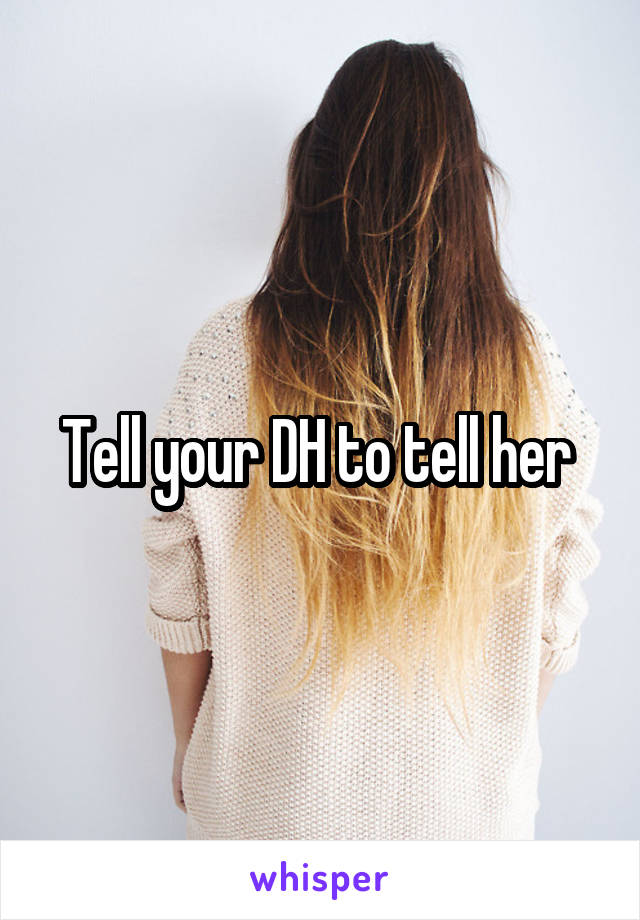 Tell your DH to tell her 