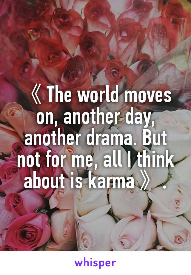 《 The world moves on, another day, another drama. But not for me, all I think about is karma 》.