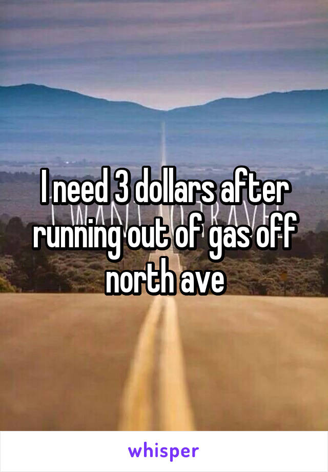I need 3 dollars after running out of gas off north ave