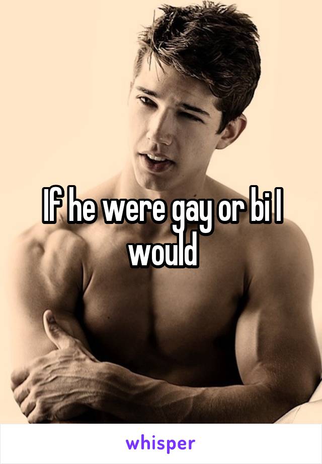 If he were gay or bi I would