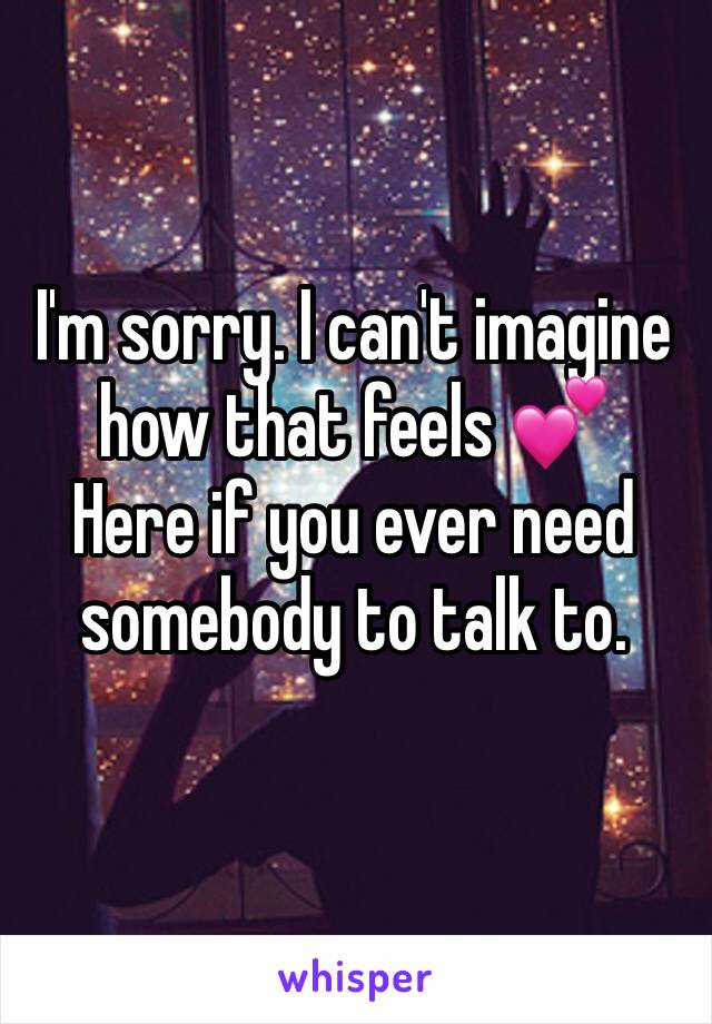 I'm sorry. I can't imagine how that feels 💕
Here if you ever need somebody to talk to. 