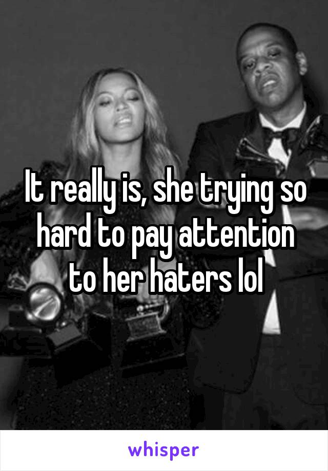 It really is, she trying so hard to pay attention to her haters lol