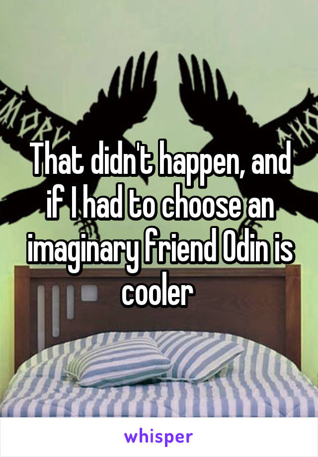 That didn't happen, and if I had to choose an imaginary friend Odin is cooler 