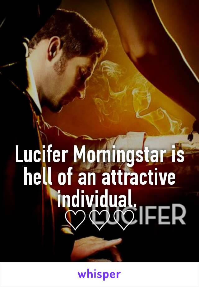 Lucifer Morningstar is hell of an attractive individual. 
♡♡♡