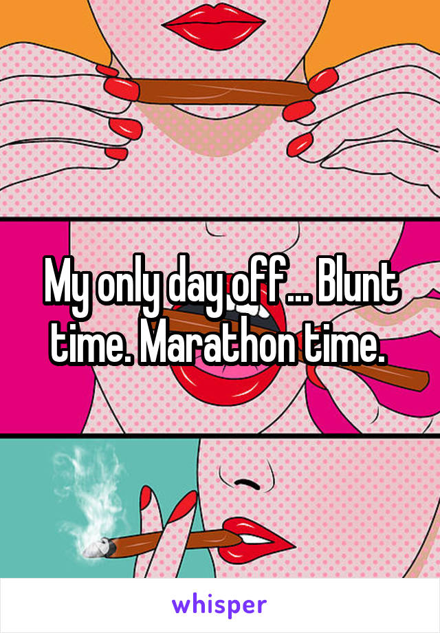 My only day off... Blunt time. Marathon time. 