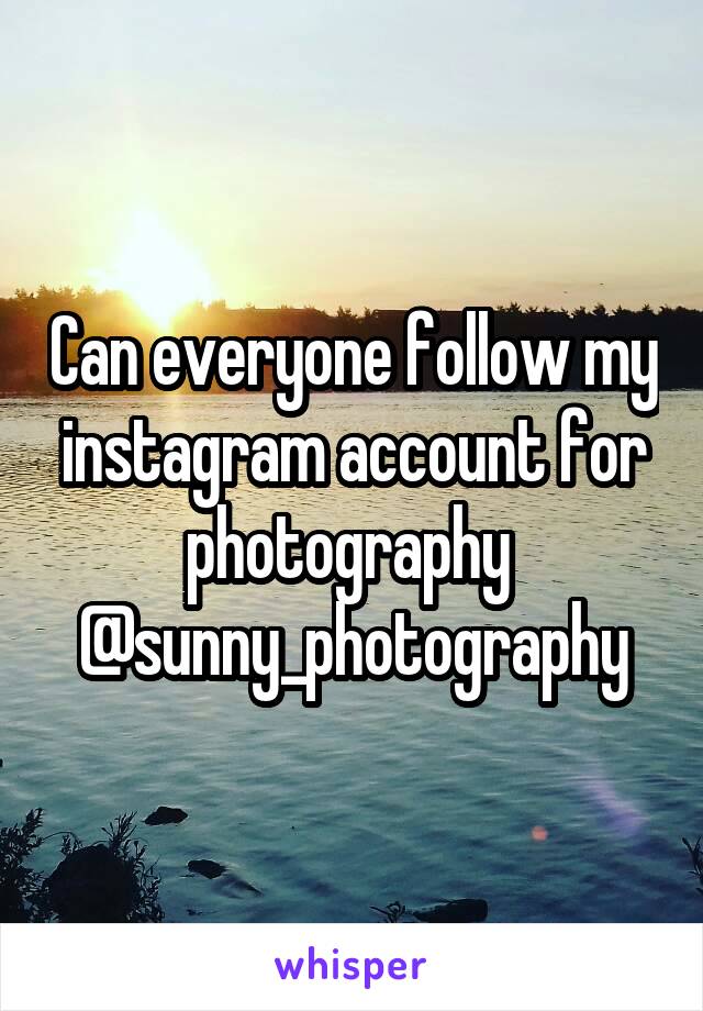 Can everyone follow my instagram account for photography 
@sunny_photography