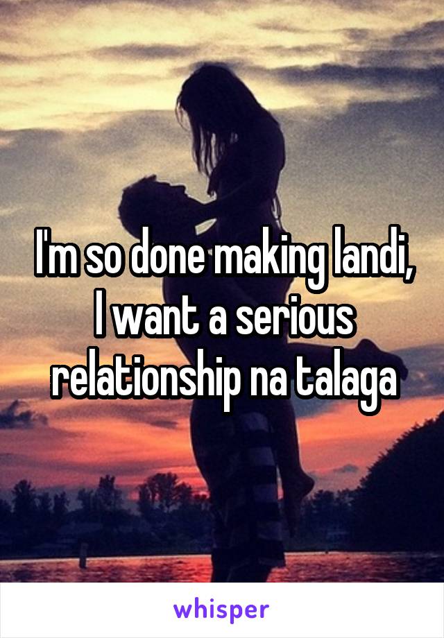 I'm so done making landi, I want a serious relationship na talaga