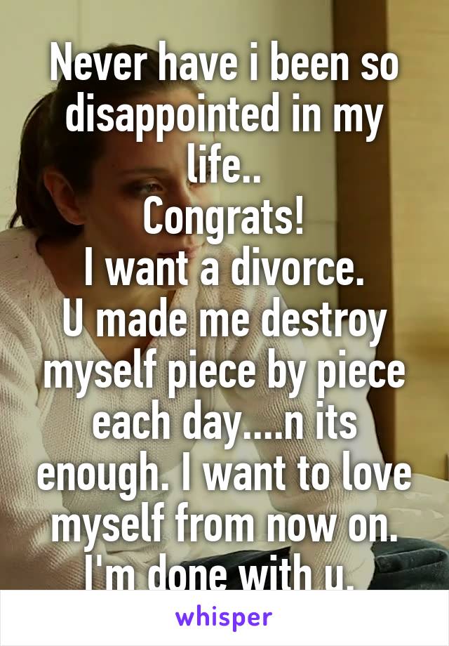 Never have i been so disappointed in my life..
Congrats!
I want a divorce.
U made me destroy myself piece by piece each day....n its enough. I want to love myself from now on. I'm done with u. 