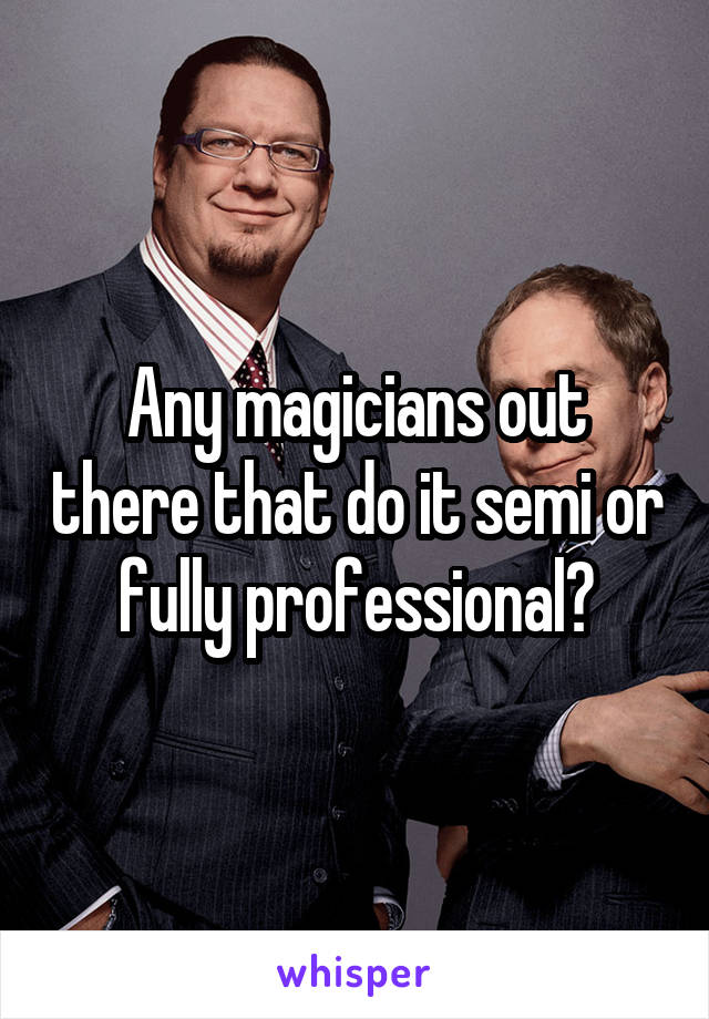 Any magicians out there that do it semi or fully professional?