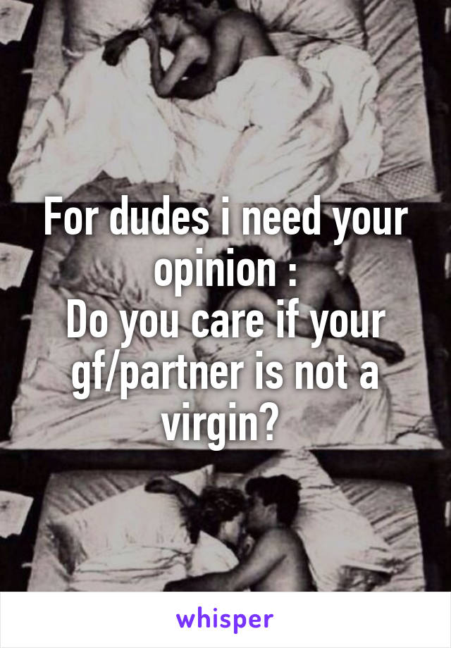For dudes i need your opinion :
Do you care if your gf/partner is not a virgin? 