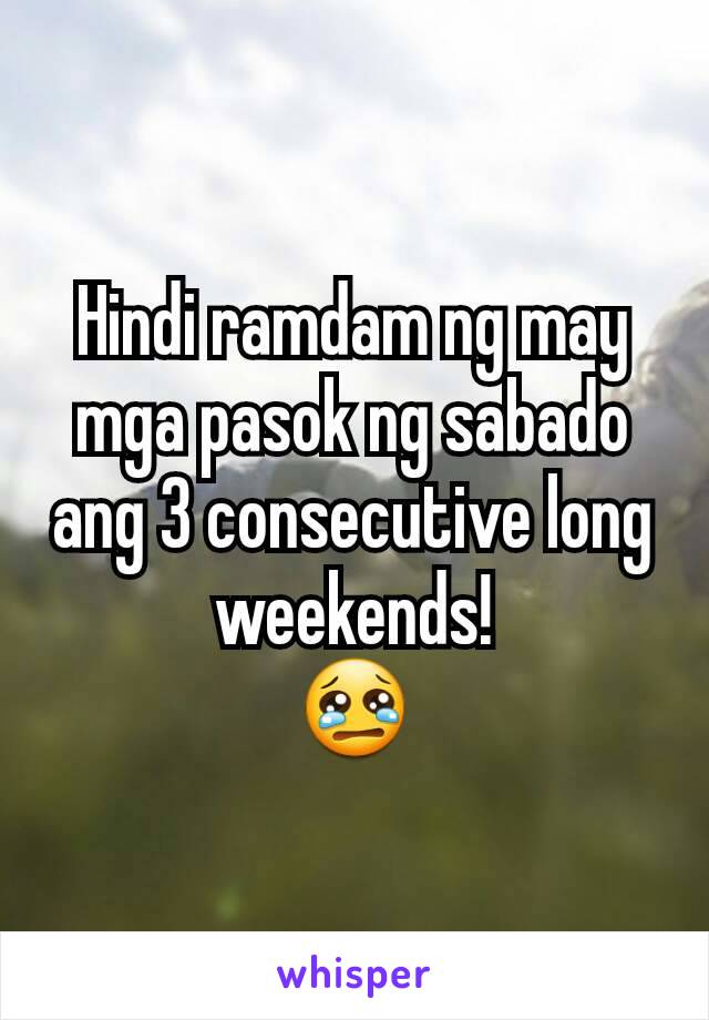 Hindi ramdam ng may mga pasok ng sabado ang 3 consecutive long weekends!
😢
