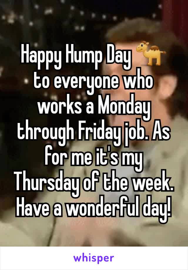 Happy Hump Day 🐪 to everyone who works a Monday through Friday job. As for me it's my Thursday of the week. Have a wonderful day!