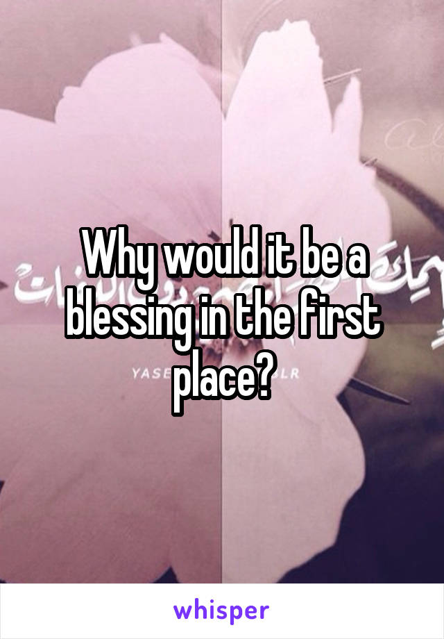 Why would it be a blessing in the first place?
