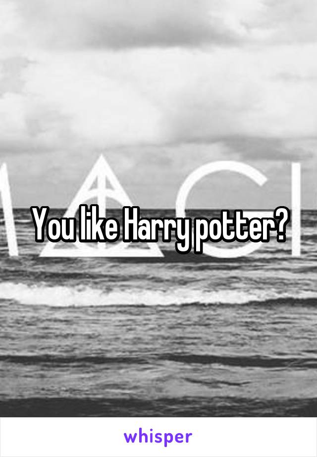 You like Harry potter?